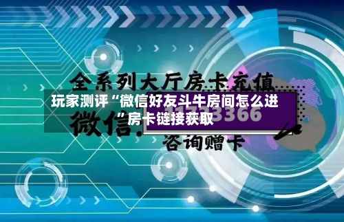 玩家测评“微信好友斗牛房间怎么进”房卡链接获取-第2张图片