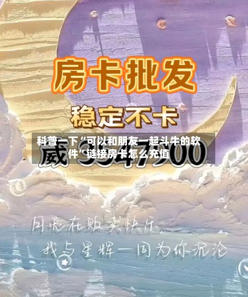 科普一下“可以和朋友一起斗牛的软件”链接房卡怎么充值-第2张图片