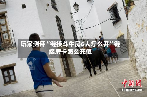 玩家测评“链接斗牛房6人怎么开”链接房卡怎么充值-第2张图片