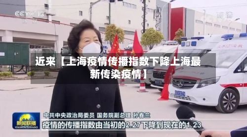 近来【上海疫情传播指数下降上海最新传染疫情】