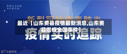 最近【山东费县疫情最新消息,山东费县震惊全国事件】-第1张图片