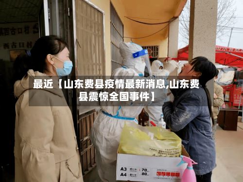 最近【山东费县疫情最新消息,山东费县震惊全国事件】-第3张图片